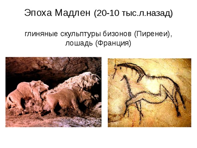 Эпоха Мадлен (20-10 тыс.л.назад) глиняные скульптуры бизонов (Пиренеи), лошадь (Франция)