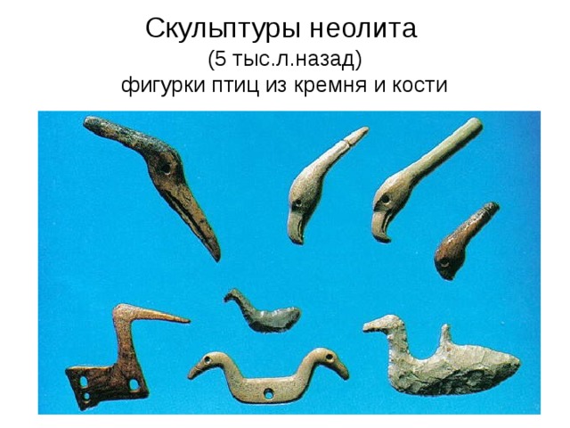 Скульптуры неолита (5 тыс.л.назад) фигурки птиц из кремня и кости