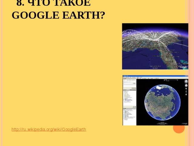 8. ЧТО ТАКОЕ GOOGLE EARTH?   http://ru.wikipedia.org/wiki/GoogleEarth