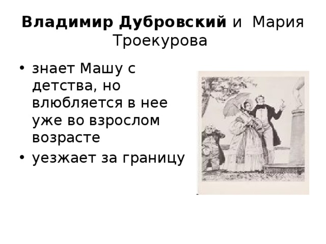 Владимир Дубровский и  Мария Троекурова знает Машу с детства, но влюбляется в нее уже во взрослом возрасте уезжает за границу 