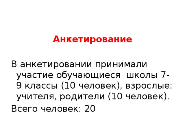 Анкетирование  В анкетировании принимали участие обучающиеся школы 7- 9 классы (10 человек), взрослые: учителя, родители (10 человек). Всего человек: 20 