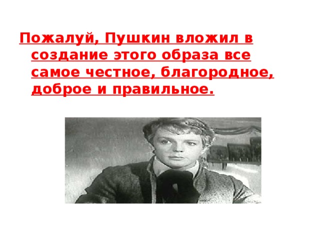 Пожалуй, Пушкин вложил в создание этого образа все самое честное, благородное, доброе и правильное. 