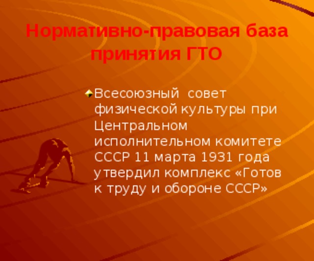 Нормативно-правовая база принятия ГТО Всесоюзный совет физической культуры при Центральном исполнительном комитете СССР 11 марта 1931 года утвердил комплекс «Готов к труду и обороне СССР» 