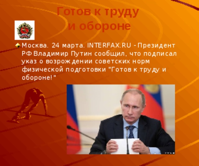 Готов к труду   и обороне Москва. 24 марта. INTERFAX.RU - Президент РФ Владимир Путин сообщил, что подписал указ о возрождении советских норм физической подготовки 