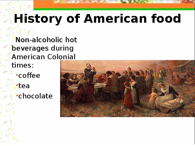 History of American food Non-alcoholic  hot  beverages during American Colonial times:  coffee tea chocolate 