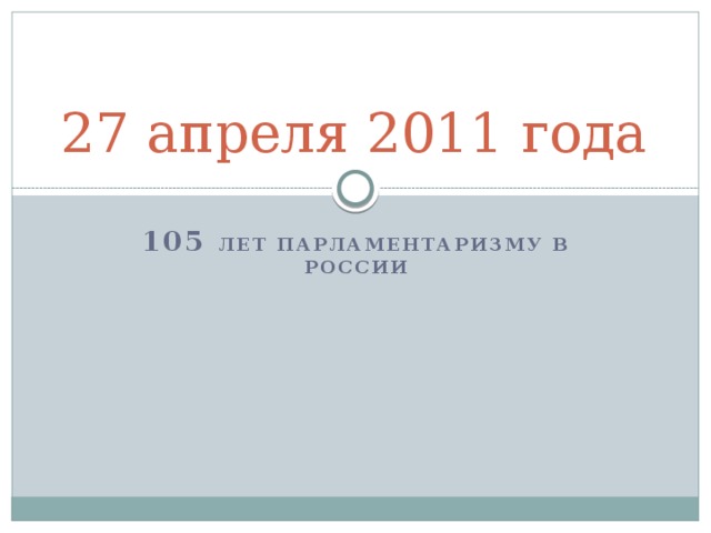 27 апреля 2011 года 105 лет парламентаризму в России 