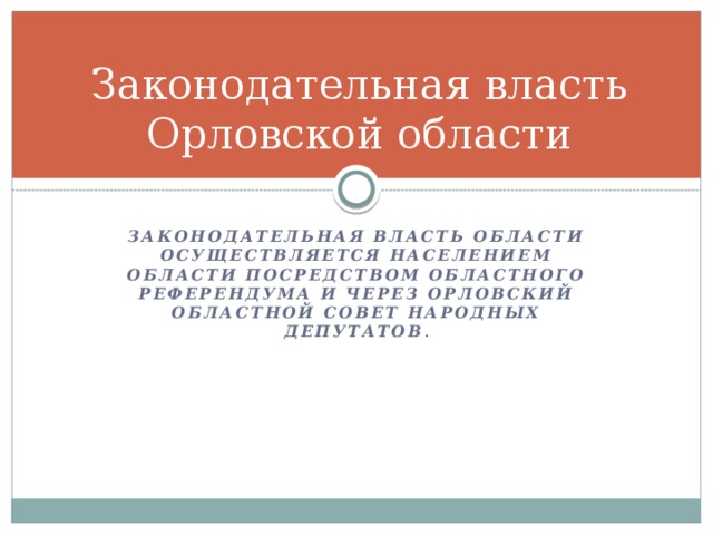 Законодательная власть Орловской области Законодательная власть области осуществляется населением области посредством областного референдума и через Орловский областной Совет народных депутатов . 