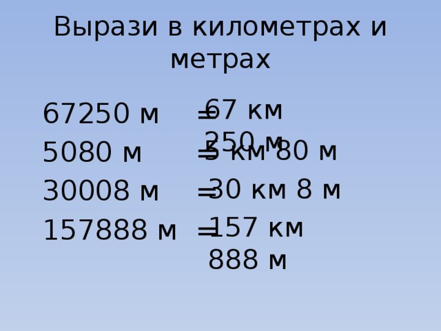 Вырази в километрах и метрах 67 км 250 м 67250 м = 5080 м = 30008 м = 157888 м = 5 км 80 м 30 км 8 м 157 км 888 м 