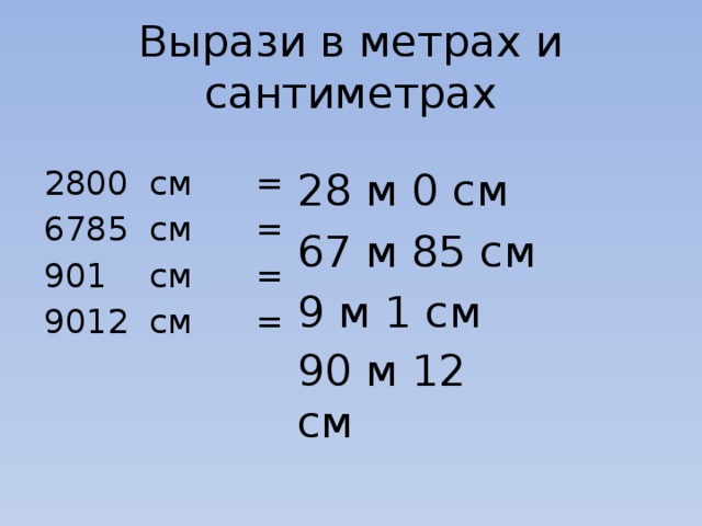 Вырази в метрах и сантиметрах 2800 см = 6785 см = 901 см = 9012 см = 28 м 0 см 67 м 85 см 9 м 1 см 90 м 12 см 