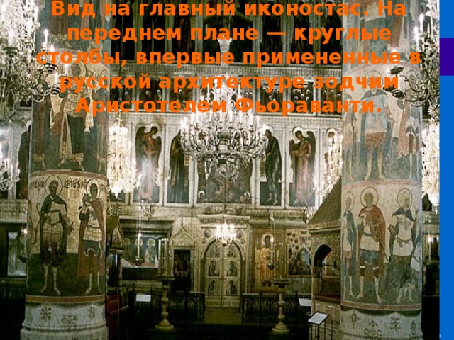 Интерьер Успенского собора. Вид на главный иконостас. На переднем плане — круглые столбы, впервые примененные в русской архитектуре зодчим Аристотелем Фьораванти.   