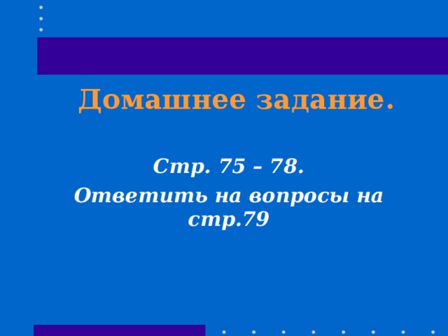 Домашнее задание. Стр. 75 – 78. Ответить на вопросы на стр.79 
