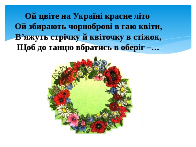 Ой цвіте на Україні красне літо  Ой збирають чорноброві в гаю квіти, В’яжуть стрічку й квіточку в стіжок, Щоб до танцю вбратись в оберіг –… 
