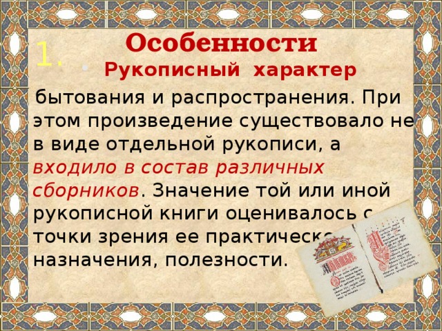 Особенности 1.  Рукописный характер  бытования и распространения. При этом произведение существовало не в виде отдельной рукописи, а входило в состав различных сборников . Значение той или иной рукописной книги оценивалось с точки зрения ее практического назначения, полезности. 