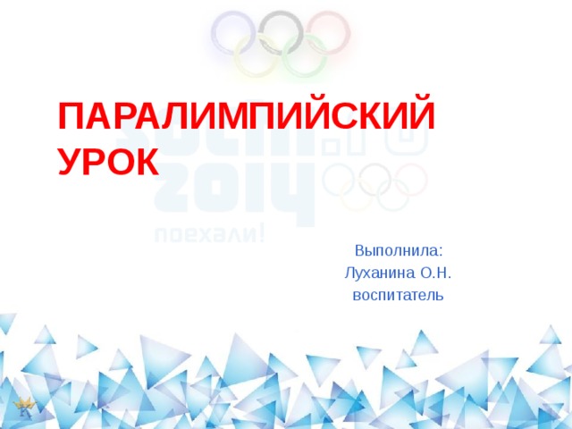 ПАРАЛИМПИЙСКИЙ УРОК Выполнила: Луханина О.Н. воспитатель 