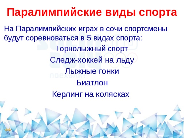  Паралимпийские виды спорта   На Паралимпийских играх в сочи спортсмены будут соревноваться в 5 видах спорта: Горнолыжный спорт Следж-хоккей на льду Лыжные гонки Биатлон Керлинг на колясках 