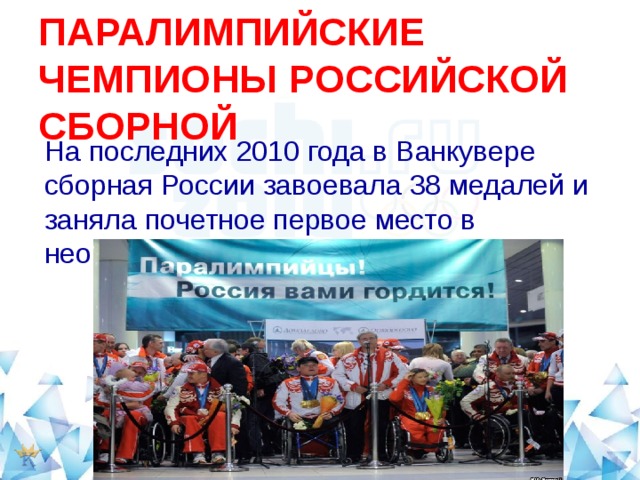  ПАРАЛИМПИЙСКИЕ ЧЕМПИОНЫ РОССИЙСКОЙ СБОРНОЙ   На последних 2010 года в Ванкувере сборная России завоевала 38 медалей и заняла почетное первое место в неофициальном командном зачете. 