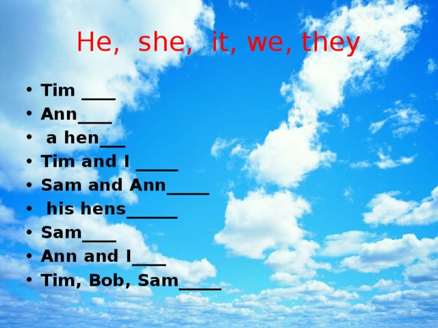 He, she, it, we, they Tim ____ Ann____  a hen___ Tim and I _____ Sam and Ann_____  his hens______ Sam____ Ann and I____ Tim, Bob, Sam_____  