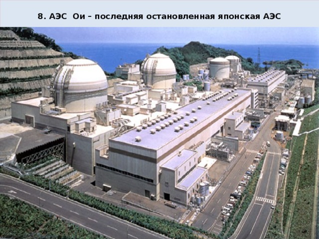  8. АЭС Ои – последняя остановленная японская АЭС  