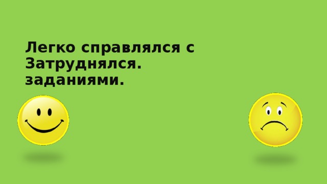 Легко справлялся с Затруднялся.  заданиями. 