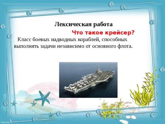Лексическая работа  Что такое крейсер?   Класс боевых надводных кораблей, способных выполнять задачи независимо от основного флота. 