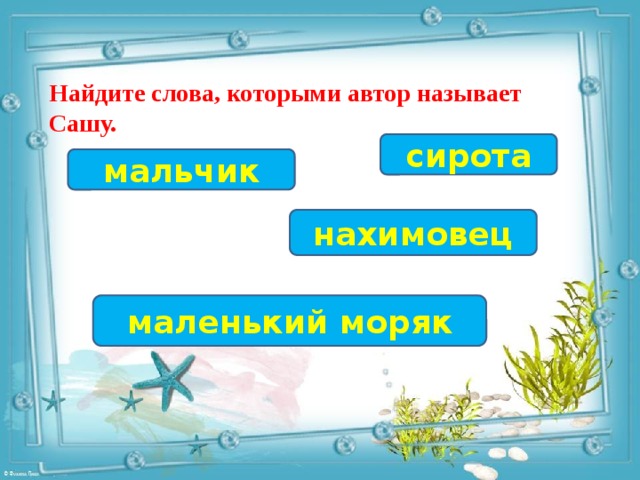 Найдите слова, которыми автор называет Сашу. сирота мальчик нахимовец маленький моряк 