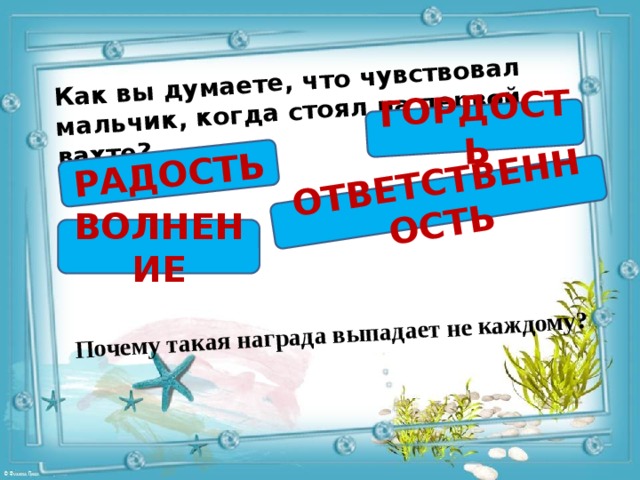 Как вы думаете, что чувствовал мальчик, когда стоял на первой вахте? РАДОСТЬ ГОРДОСТЬ ОТВЕТСТВЕННОСТЬ Почему такая награда выпадает не каждому? ВОЛНЕНИЕ 