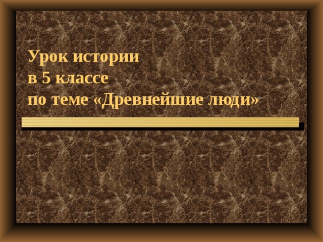 Урок истории  в 5 классе  по теме «Древнейшие люди»  