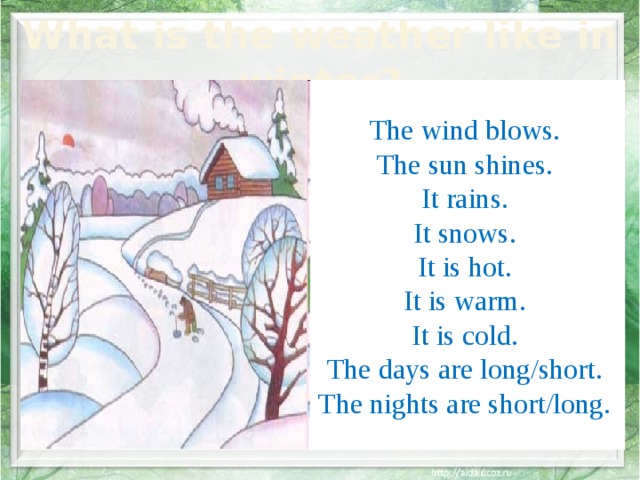 What is the weather like in winter? The wind blows. The sun shines. It rains. It snows. It is hot. It is warm. It is cold. The days are long/short. The nights are short/long. 