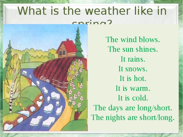 What is the weather like in spring? The wind blows. The sun shines. It rains. It snows. It is hot. It is warm. It is cold. The days are long/short. The nights are short/long. 