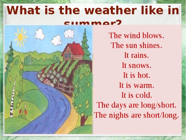 What is the weather like in summer? The wind blows. The sun shines. It rains. It snows. It is hot. It is warm. It is cold. The days are long/short. The nights are short/long. 