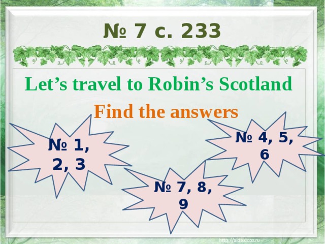 № 7 с. 233 Let’s travel to Robin’s Scotland  Find the answers № 4, 5, 6 № 1, 2, 3 № 7, 8, 9 