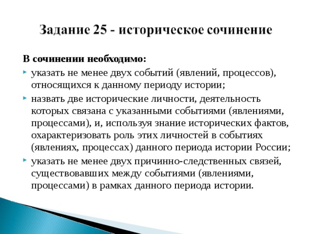 В сочинении необходимо: указать не менее двух событий (явлений, процессов), относящихся к данному периоду истории; назвать две исторические личности, деятельность которых связана с указанными событиями (явлениями, процессами), и, используя знание исторических фактов, охарактеризовать роль этих личностей в событиях (явлениях, процессах) данного периода истории России; указать не менее двух причинно-следственных связей, существовавших между событиями (явлениями, процессами) в рамках данного периода истории. 