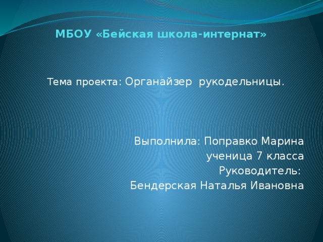 МБОУ «Бейская школа-интернат» Тема проекта : Органайзер рукодельницы. Выполнила: Поправко Марина  ученица 7 класса Руководитель: Бендерская Наталья Ивановна 