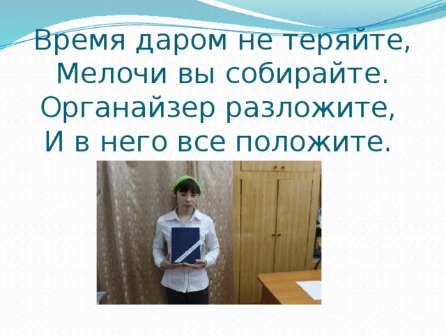  Время даром не теряйте,  Мелочи вы собирайте.  Органайзер разложите,  И в него все положите. 