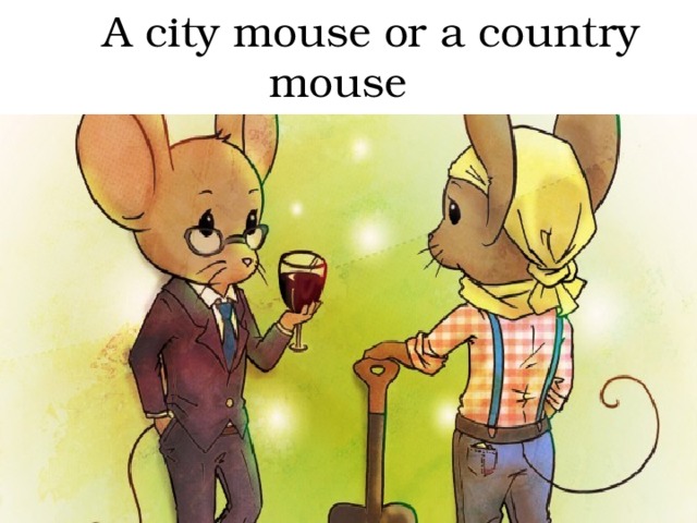  A city mouse or a country mouse  A city mouse or a country mouse 
