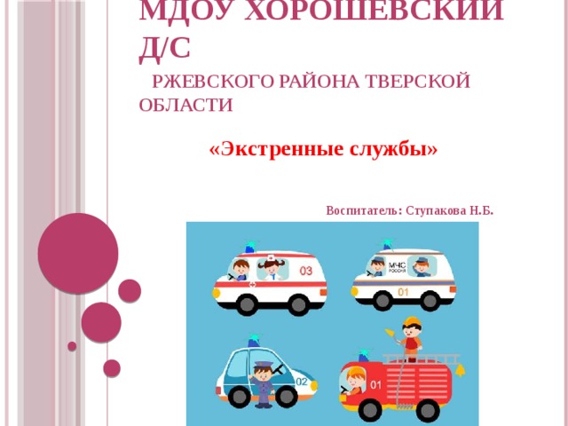 МДОУ Хорошевский д/с   Ржевского района Тверской области   «Экстренные службы»    Воспитатель: Ступакова Н.Б. 