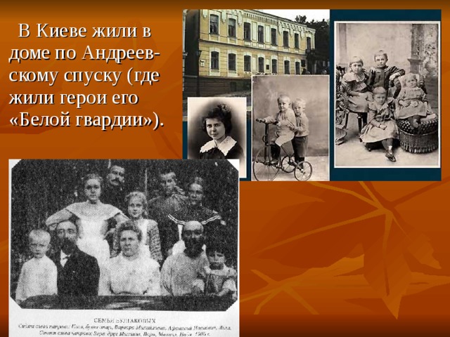  В Киеве жили в доме по Андреев- скому спуску (где жили герои его «Белой гвардии»). 
