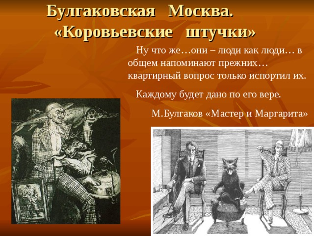 Булгаковская Москва. «Коровьевские штучки»  Ну что же…они – люди как люди… в общем напоминают прежних… квартирный вопрос только испортил их.  Каждому будет дано по его вере.  М.Булгаков «Мастер и Маргарита» 