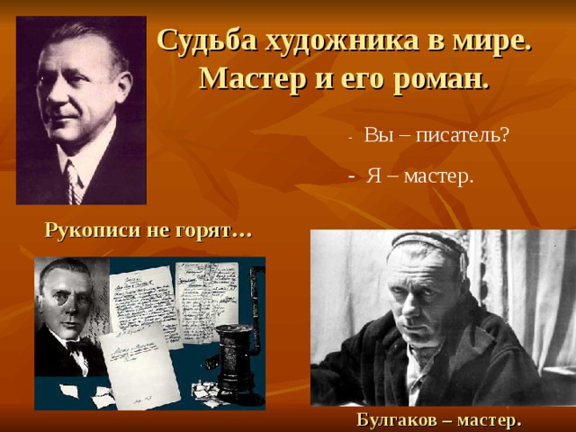 Судьба художника в мире.  Мастер и его роман.   - Вы – писатель? - Я – мастер. Рукописи не горят… Булгаков – мастер. 