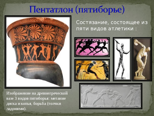 Состязание, состоящее из пяти видов атлетики : Изображение на древнегреческой вазе 3 видов пятиборья: метание диска и копья, борьба (толчки ладонями). 