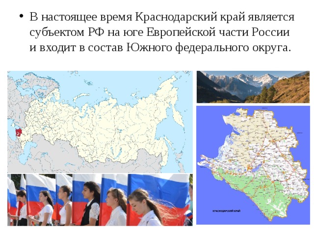 В настоящее время Краснодарский край является субъектом РФ на юге Европейской части России и входит в состав Южного федерального округа. 