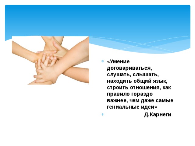 «Умение договариваться, слушать, слышать, находить общий язык, строить отношения, как правило гораздо важнее, чем даже самые гениальные идеи»  Д.Карнеги 