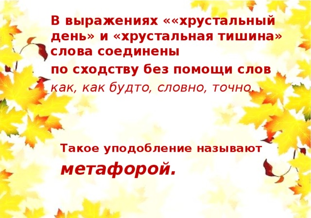 В выражениях ««хрустальный день» и «хрустальная тишина» слова соединены по сходству без помощи слов как, как будто, словно, точно. Такое уподобление называют метафорой. 