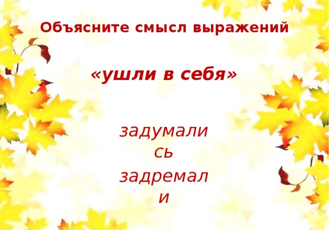 Объясните смысл выражений   «ушли в себя» задумались задремали 