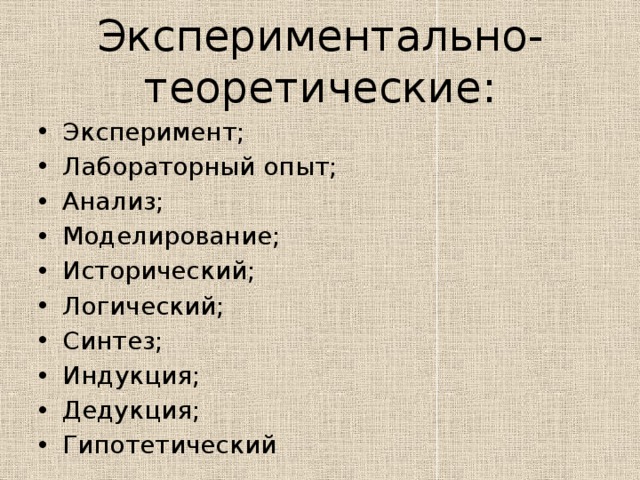 Экспериментально-теоретические: Эксперимент; Лабораторный опыт; Анализ; Моделирование; Исторический; Логический; Синтез; Индукция; Дедукция; Гипотетический 