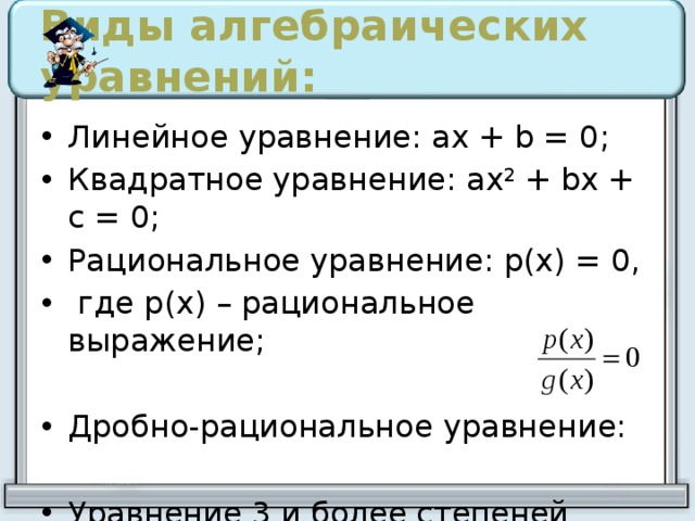 Виды алгебраических уравнений: Линейное уравнение: ах + b = 0; Квадратное уравнение: ах 2 + bх + с = 0; Рациональное уравнение: р(х) = 0,  где р(х) – рациональное выражение; Дробно-рациональное уравнение: Уравнение 3 и более степеней Выступление учащихся с презентациями по 1 из группы  