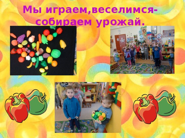 Мы играем,веселимся-собираем урожай. 