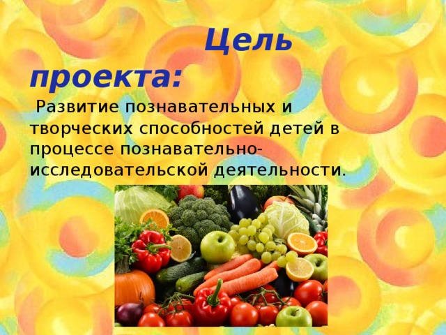  Цель проекта:   Развитие познавательных и творческих способностей детей в процессе познавательно-исследовательской деятельности. 