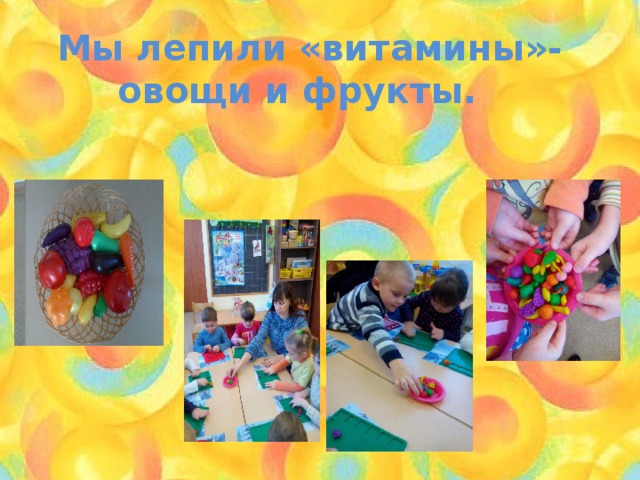  Мы лепили «витамины»-овощи и фрукты. 