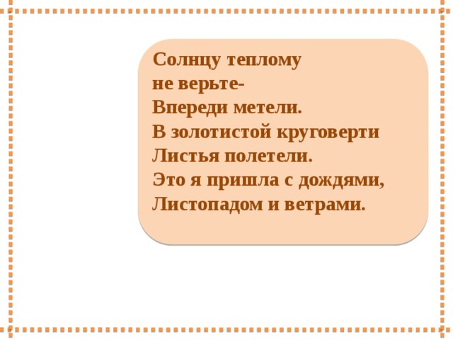   Солнцу теплому не верьте- Впереди метели. В золотистой круговерти Листья полетели. Это я пришла с дождями, Листопадом и ветрами.    